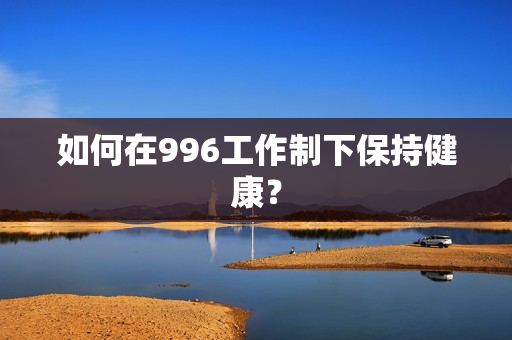 如何在996工作制下保持健康？