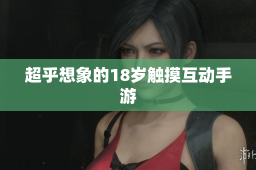 超乎想象的18岁触摸互动手游