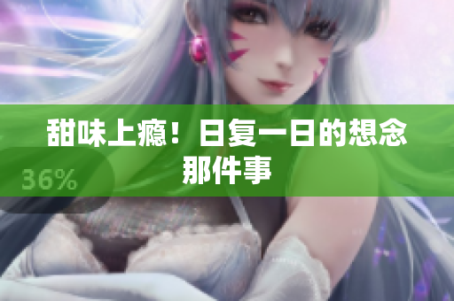 甜味上瘾！日复一日的想念那件事