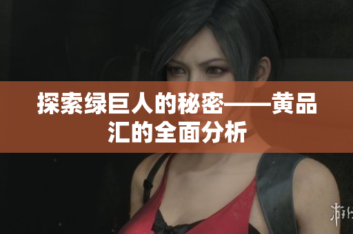 探索绿巨人的秘密——黄品汇的全面分析