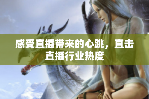 感受直播带来的心跳，直击直播行业热度