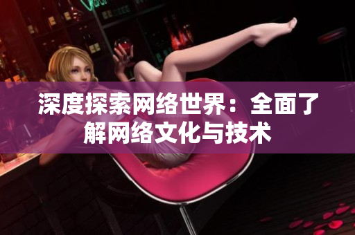 深度探索网络世界：全面了解网络文化与技术