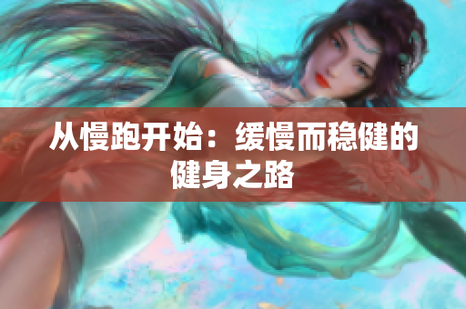 从慢跑开始：缓慢而稳健的健身之路