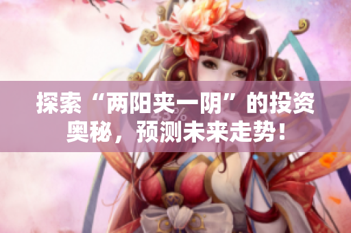 探索“两阳夹一阴”的投资奥秘，预测未来走势！