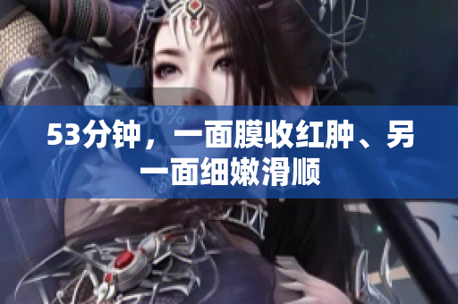53分钟，一面膜收红肿、另一面细嫩滑顺