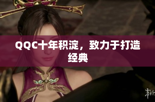 QQC十年积淀，致力于打造经典