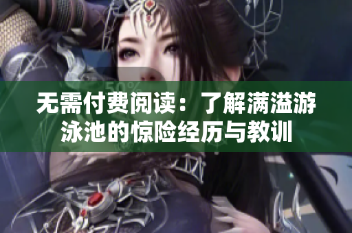 无需付费阅读：了解满溢游泳池的惊险经历与教训