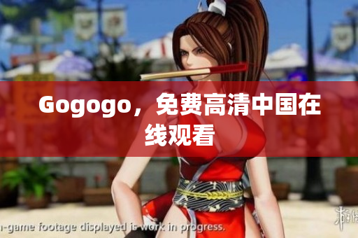 Gogogo，免费高清中国在线观看