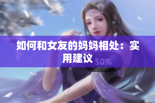 如何和女友的妈妈相处：实用建议