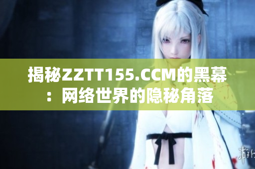 揭秘ZZTT155.CCM的黑幕：网络世界的隐秘角落