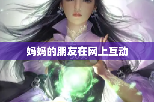 妈妈的朋友在网上互动
