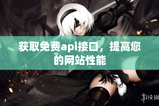 获取免费api接口，提高您的网站性能