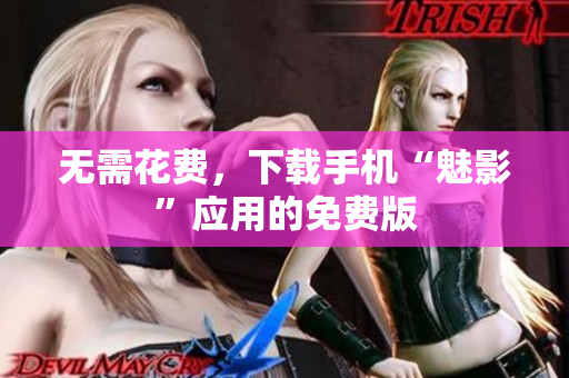 无需花费，下载手机“魅影”应用的免费版