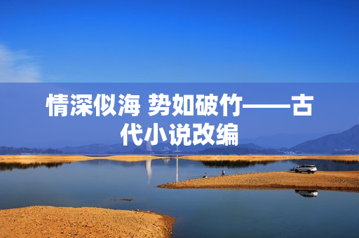 情深似海 势如破竹——古代小说改编