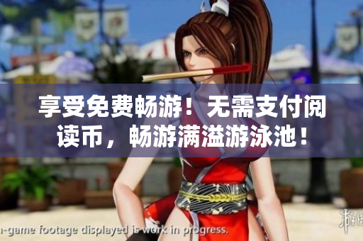 享受免费畅游！无需支付阅读币，畅游满溢游泳池！