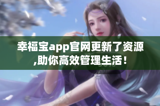 幸福宝app官网更新了资源,助你高效管理生活！