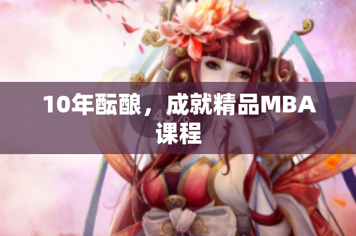 10年酝酿，成就精品MBA课程