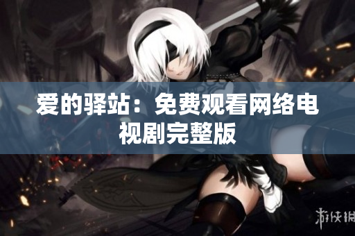 爱的驿站：免费观看网络电视剧完整版