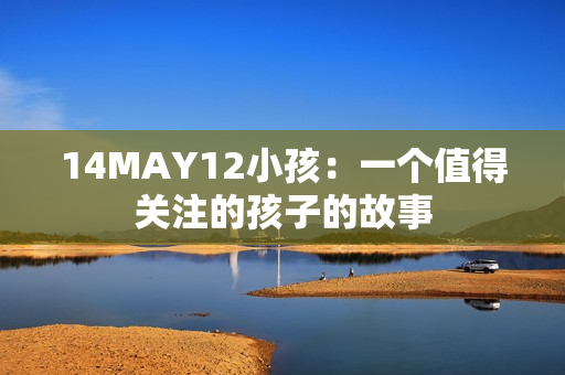 14MAY12小孩：一个值得关注的孩子的故事