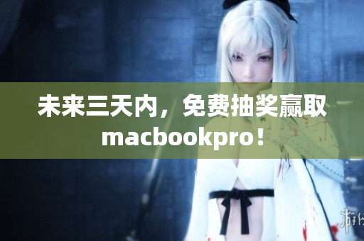未来三天内，免费抽奖赢取macbookpro！
