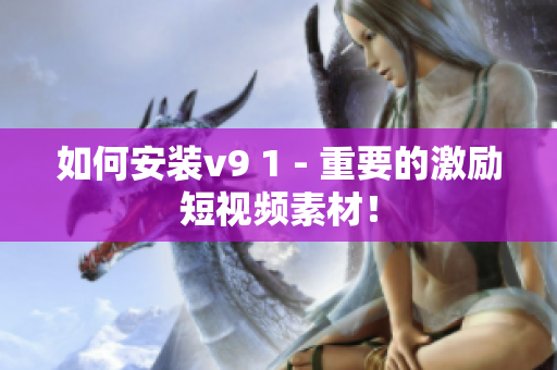 如何安装v9 1 - 重要的激励短视频素材！