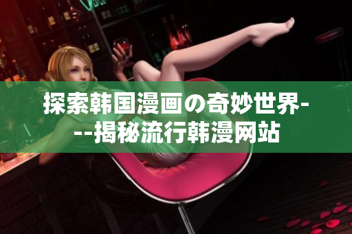 探索韩国漫画の奇妙世界---揭秘流行韩漫网站