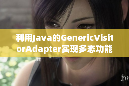 利用Java的GenericVisitorAdapter实现多态功能