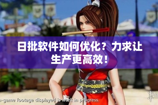 日批软件如何优化？力求让生产更高效！