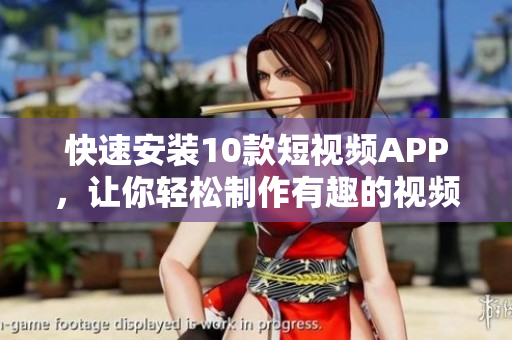 快速安装10款短视频APP，让你轻松制作有趣的视频