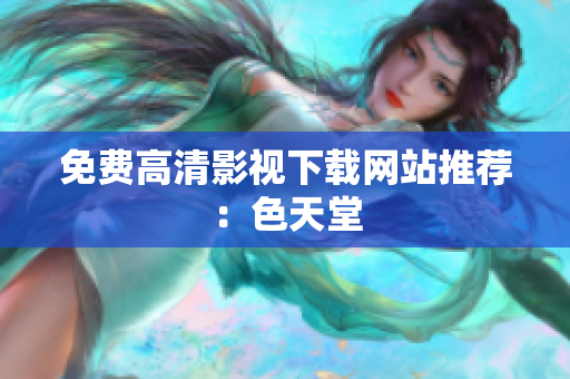 免费高清影视下载网站推荐：色天堂