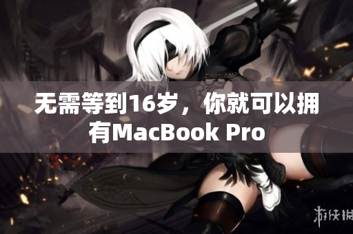 无需等到16岁，你就可以拥有MacBook Pro