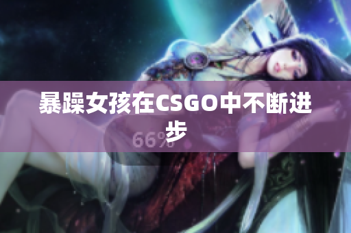 暴躁女孩在CSGO中不断进步