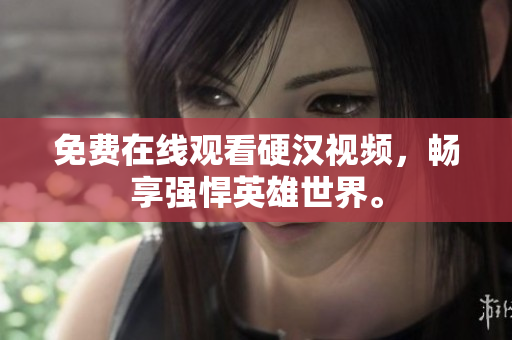 免费在线观看硬汉视频，畅享强悍英雄世界。
