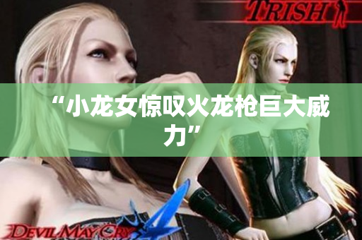 “小龙女惊叹火龙枪巨大威力”