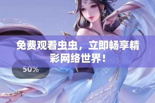免费观看虫虫，立即畅享精彩网络世界！