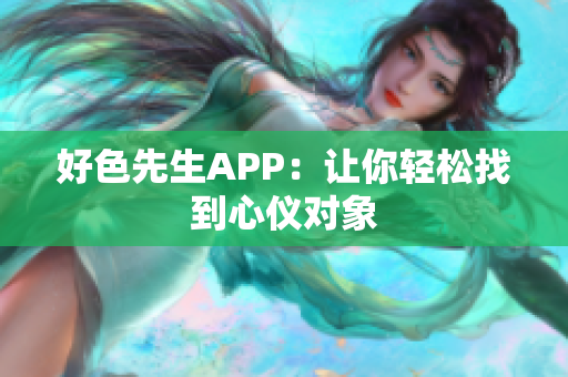 好色先生APP：让你轻松找到心仪对象