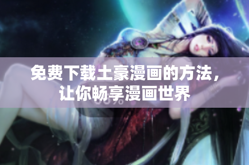 免费下载土豪漫画的方法，让你畅享漫画世界