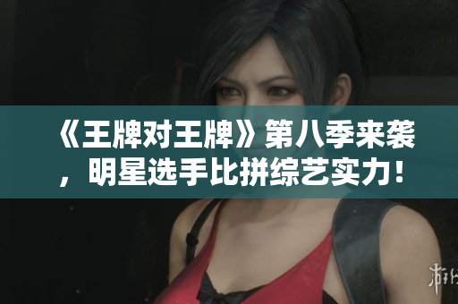 《王牌对王牌》第八季来袭，明星选手比拼综艺实力！