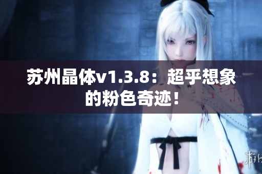 苏州晶体v1.3.8：超乎想象的粉色奇迹！