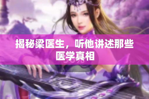 揭秘梁医生，听他讲述那些医学真相