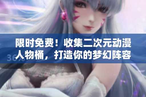限时免费！收集二次元动漫人物桶，打造你的梦幻阵容