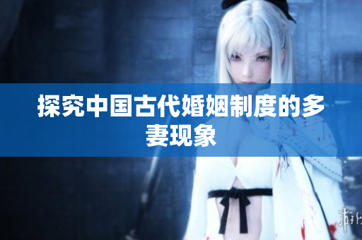 探究中国古代婚姻制度的多妻现象