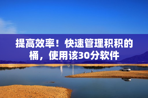 提高效率！快速管理积积的桶，使用该30分软件