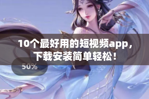 10个最好用的短视频app，下载安装简单轻松！