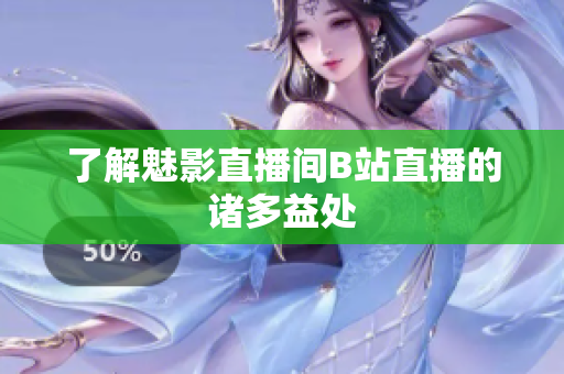 了解魅影直播间B站直播的诸多益处