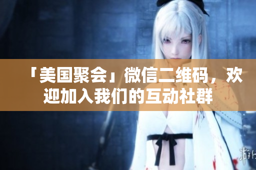 「美国聚会」微信二维码，欢迎加入我们的互动社群
