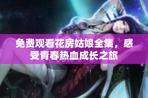 免费观看花房姑娘全集，感受青春热血成长之旅