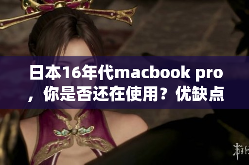 日本16年代macbook pro，你是否还在使用？优缺点一览