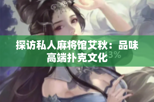 探访私人麻将馆艾秋：品味高端扑克文化