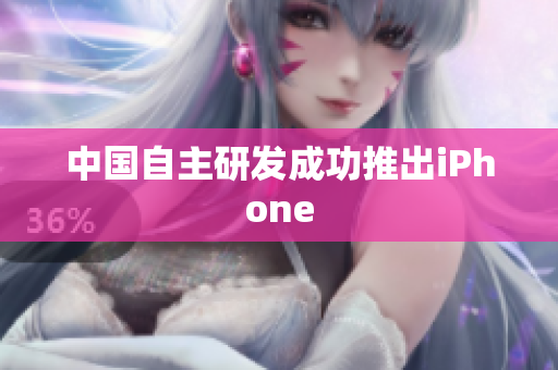 中国自主研发成功推出iPhone